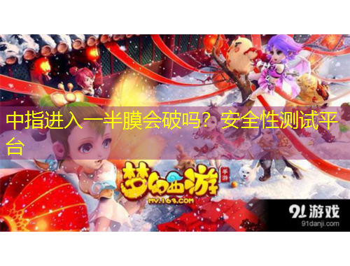 中指進(jìn)入一半膜會(huì)破嗎？安全性測(cè)試平臺(tái)