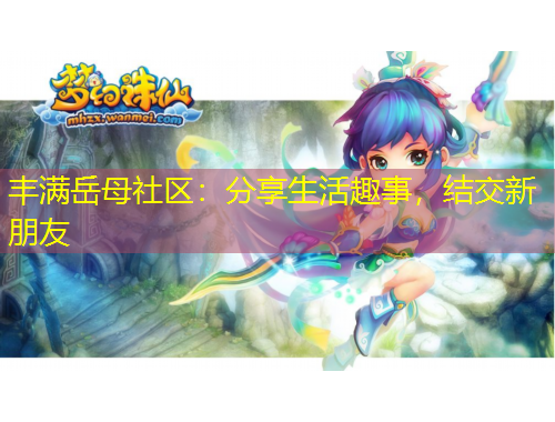 豐滿岳母社區(qū)：分享生活趣事，結(jié)交新朋友