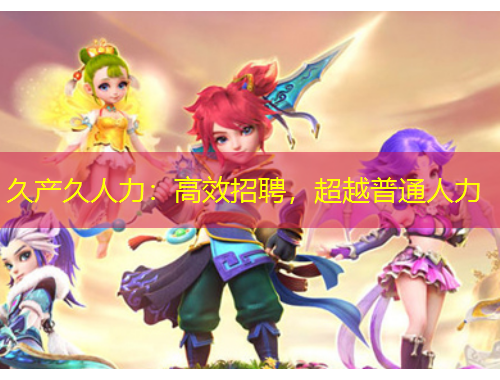 久產(chǎn)久人力：高效招聘，超越普通人力