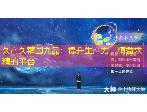 久產(chǎn)久精國(guó)九品：提升生產(chǎn)力，精益求精的平臺(tái)