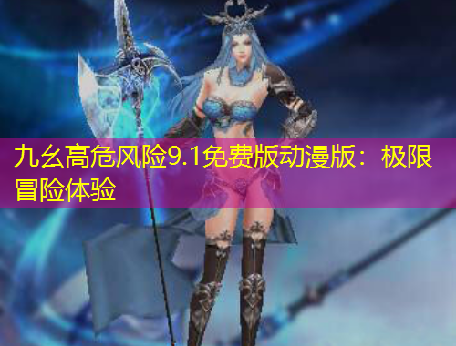 九幺高危風險9.1免費版動漫版：極限冒險體驗