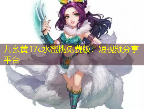 九幺黃17c水蜜桃免費版：短視頻分享平臺