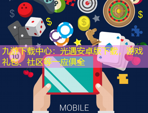 九游下載中心：光遇安卓版下載，游戲禮包、社區(qū)等一應(yīng)俱全