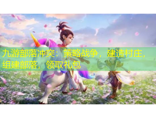 九游部落沖突：策略戰(zhàn)爭(zhēng)，建造村莊，組建部落，領(lǐng)取禮包