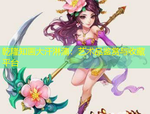 乾隆知畫大汗淋漓：藝術(shù)品鑒賞與收藏平臺