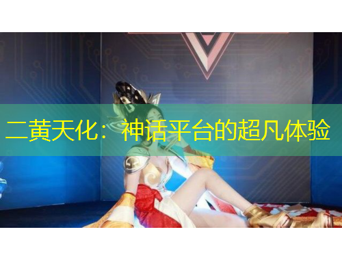 二黃天化：神話平臺(tái)的超凡體驗(yàn)