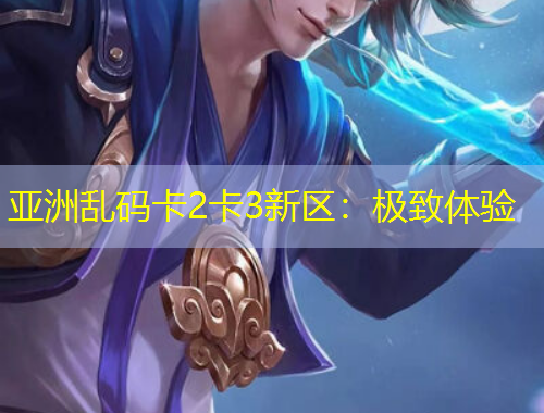 亞洲亂碼卡2卡3新區(qū)：極致體驗