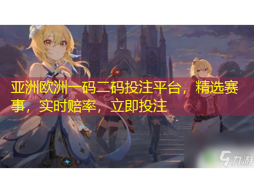 亞洲歐洲一碼二碼投注平臺(tái)，精選賽事，實(shí)時(shí)賠率，立即投注