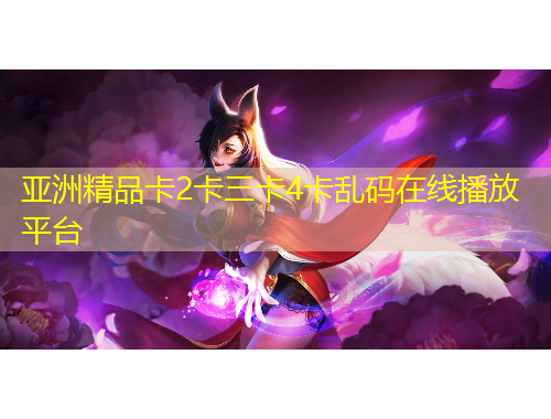 亞洲精品卡2卡三卡4卡亂碼在線播放平臺