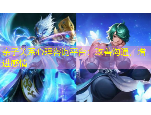 親子關(guān)系心理咨詢平臺：改善溝通，增進(jìn)感情