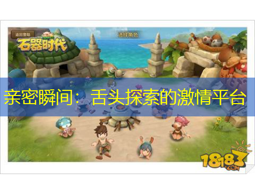 親密瞬間：舌頭探索的激情平臺(tái)