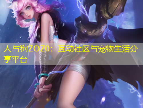 人與狗ZOZ0：互動(dòng)社區(qū)與寵物生活分享平臺(tái)