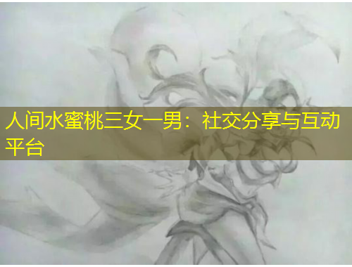人間水蜜桃三女一男：社交分享與互動平臺