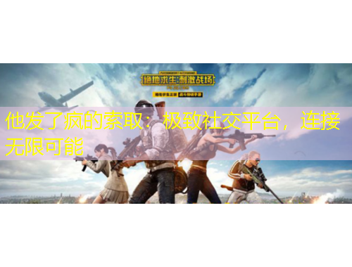 他發(fā)了瘋的索取：極致社交平臺，連接無限可能