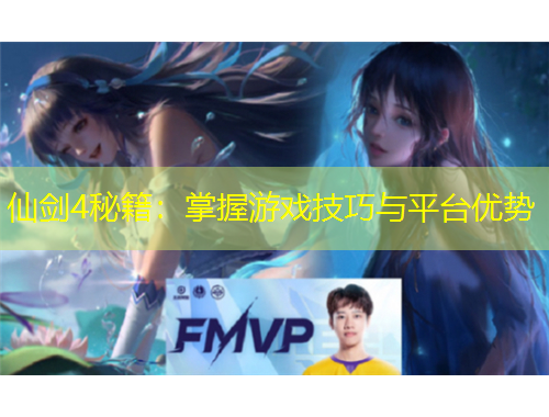 仙劍4秘籍：掌握游戲技巧與平臺優(yōu)勢
