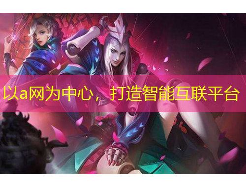 以a網(wǎng)為中心，打造智能互聯(lián)平臺