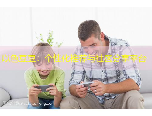 以色豆豆：個(gè)性化推薦與社區(qū)分享平臺(tái)