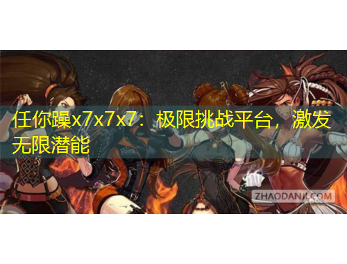 任你躁x7x7x7：極限挑戰(zhàn)平臺，激發(fā)無限潛能