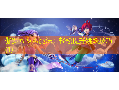 伽羅ちゃん腿法：輕松提升跳躍技巧(1)