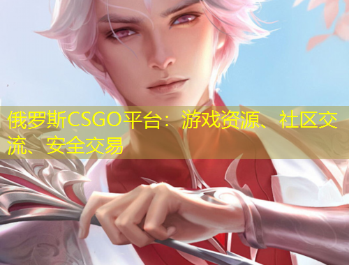 俄羅斯CSGO平臺：游戲資源、社區(qū)交流、安全交易