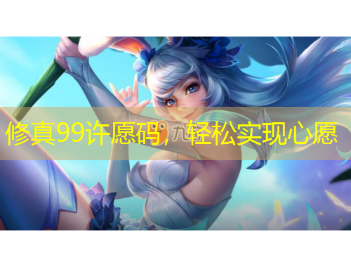 修真99許愿碼，輕松實(shí)現(xiàn)心愿