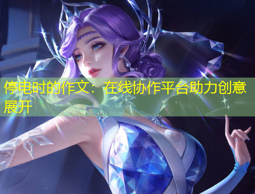 停電時(shí)的作文：在線協(xié)作平臺(tái)助力創(chuàng)意展開(kāi)