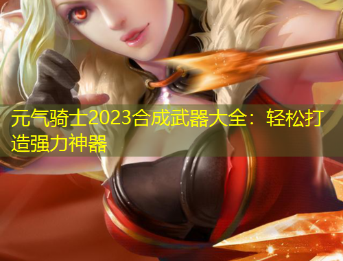 元氣騎士2023合成武器大全：輕松打造強力神器