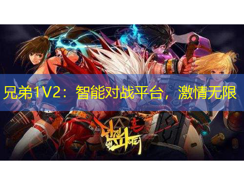 兄弟1V2：智能對(duì)戰(zhàn)平臺(tái)，激情無限