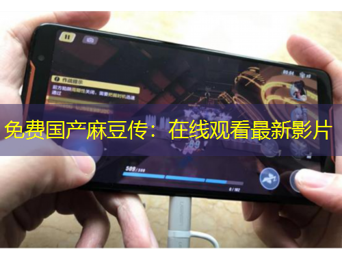 免費國產(chǎn)麻豆傳：在線觀看最新影片