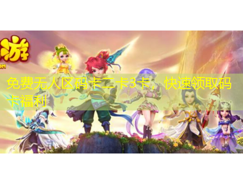 免費無人區(qū)碼卡二卡3卡，快速領(lǐng)取碼卡福利