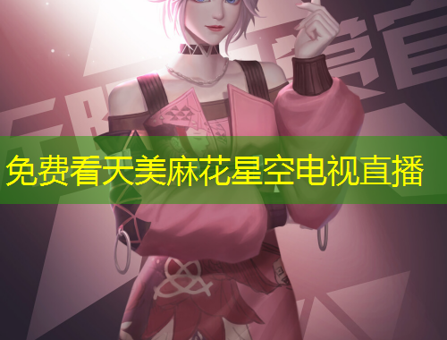 免費看天美麻花星空電視直播