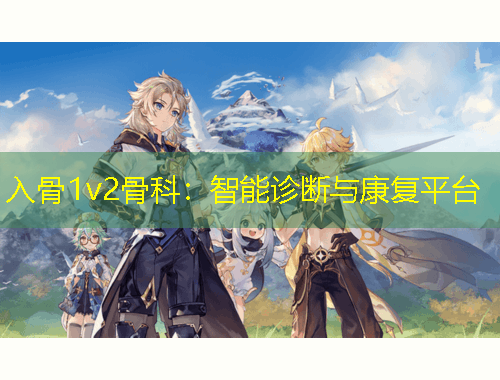 入骨1v2骨科：智能診斷與康復(fù)平臺(tái)