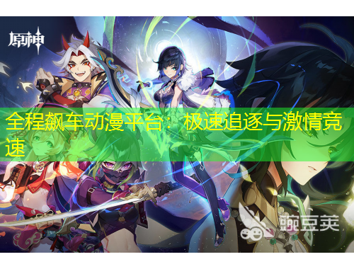 全程飆車(chē)動(dòng)漫平臺(tái)：極速追逐與激情競(jìng)速