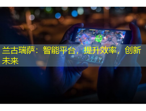 蘭古瑞薩：智能平臺(tái)，提升效率，創(chuàng)新未來(lái)