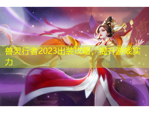 獸靈行者2023出裝攻略，提升游戲?qū)嵙? title=