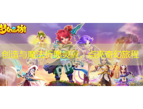 創(chuàng)造與魔法祈愿靈翼，點(diǎn)亮奇幻旅程