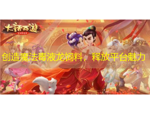 創(chuàng)造魔法毒液龍飼料，釋放平臺(tái)魅力