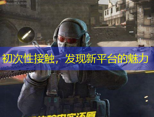 初次性接觸，發(fā)現(xiàn)新平臺的魅力