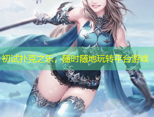 初試撲克之樂，隨時隨地玩轉(zhuǎn)平臺游戲