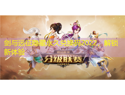 劍與遠征隱藏永久兌換碼2022，解鎖新體驗
