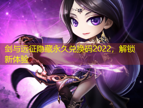 劍與遠征隱藏永久兌換碼2022，解鎖新體驗