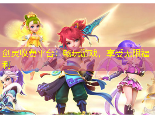 劍靈收費平臺：暢玩游戲，享受無限福利