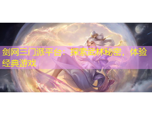 劍網(wǎng)三門派平臺(tái)：探索武林秘密，體驗(yàn)經(jīng)典游戲