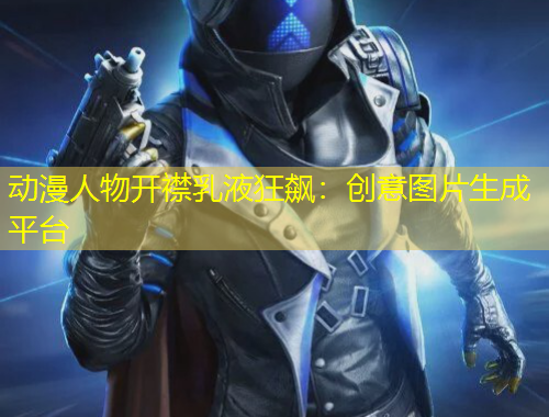 動(dòng)漫人物開(kāi)襟乳液狂飆：創(chuàng)意圖片生成平臺(tái)