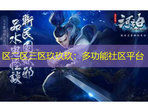 區(qū)二區(qū)三區(qū)玖玖玖：多功能社區(qū)平臺(tái)