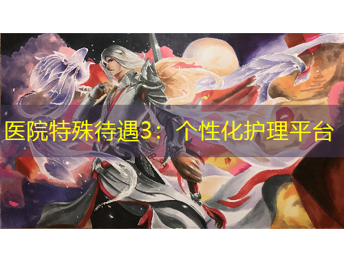 醫(yī)院特殊待遇3：個性化護理平臺