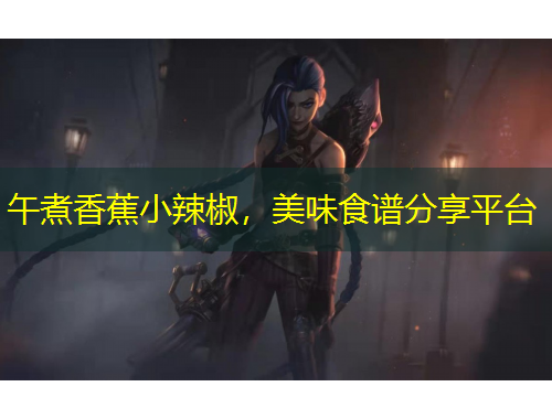 午煮香蕉小辣椒，美味食譜分享平臺(tái)