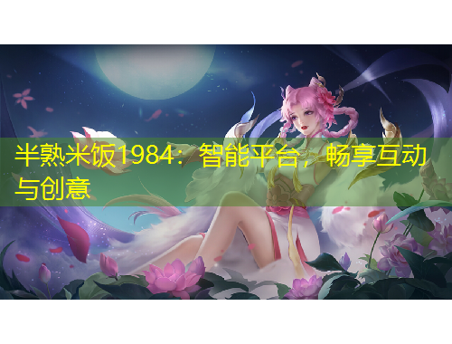 半熟米飯1984：智能平臺，暢享互動與創(chuàng)意