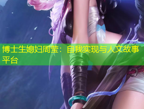 博士生媳婦周瑩：自我實現(xiàn)與人文故事平臺