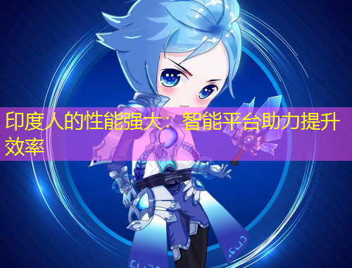 印度人的性能強(qiáng)大：智能平臺(tái)助力提升效率